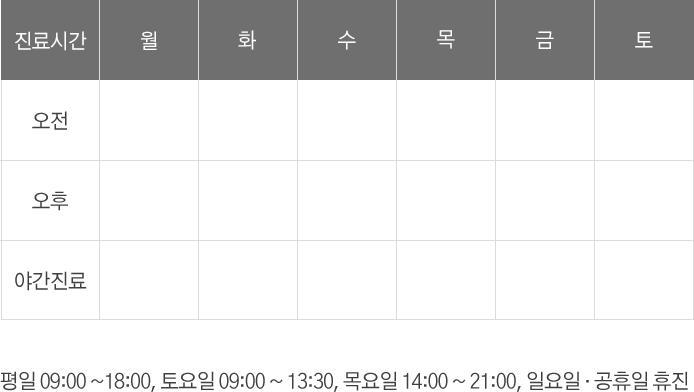 진료시간표
평일 09:00 ~18:00, 토요일 09:00 ~ 13:30, 목요일 14:00 ~ 21:00, 일요일 · 공휴일 휴진