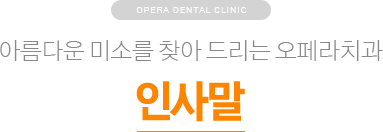 아름다운 미소를 찾아드리는 오페라치과 / 인사말