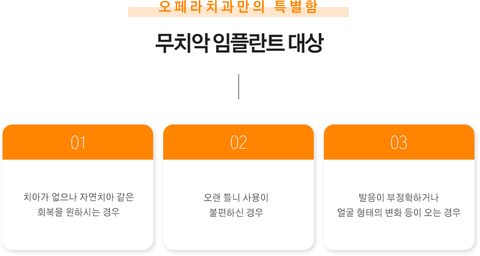 무치악 임플란트 대상
치아가 없으나 자연치아 같은 회복을 원하시는 경우
오랜 틀니 사용이 불편하신 경우
발음이 부정확하거나 얼굴 형태의 변화 등이 오는 경우