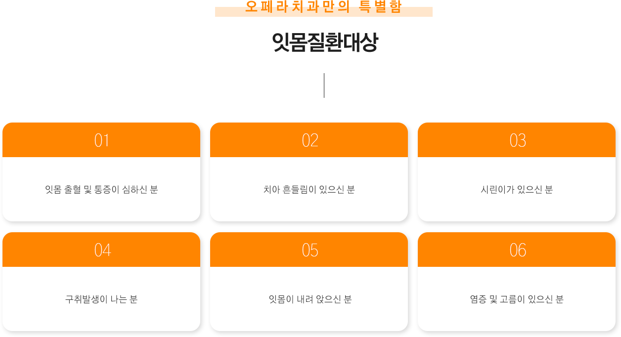 잇몸질환 대상
잇몸 출혈 및 통증이 심하신 분
치아 흔들림이 있으신 분
시린이가 있으신 분
구취발생이 나는 분
잇몸이 내려 앉으신 분
염증 및 고름이 있으신 분